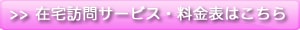 在宅訪問サービス・料金表はこちら